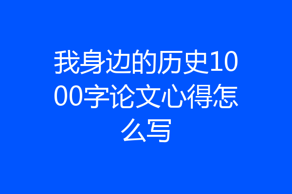 我身边的历史1000字论文心得怎么写
