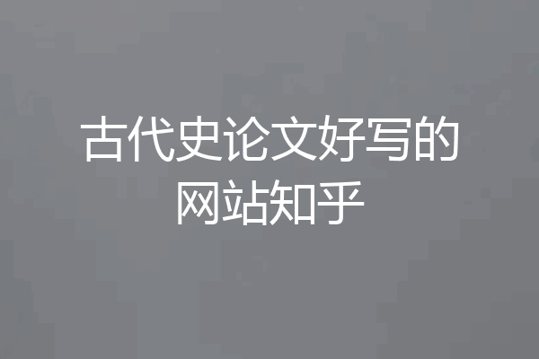 古代史论文好写的网站知乎