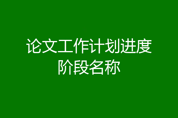 论文工作计划进度阶段名称