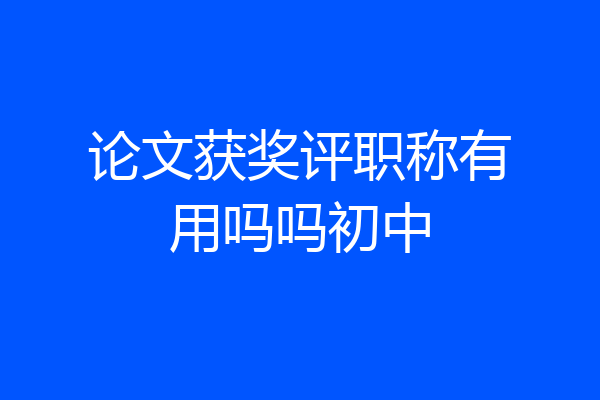 论文获奖评职称有用吗吗初中