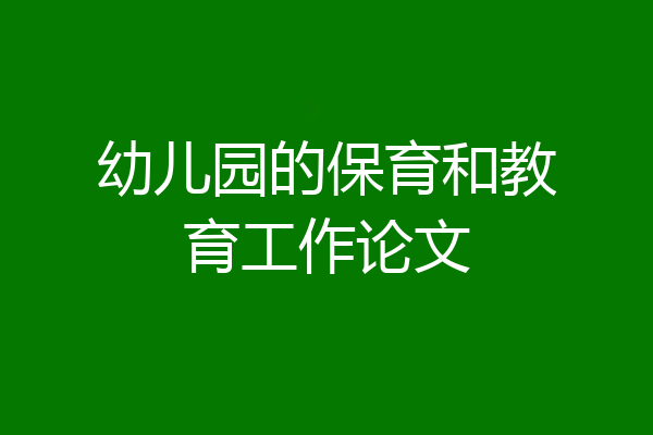 幼儿园的保育和教育工作论文