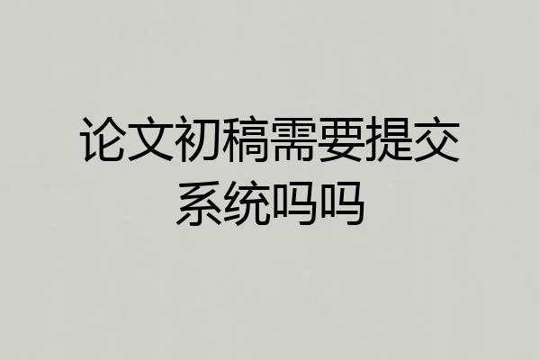 论文初稿需要提交系统吗吗