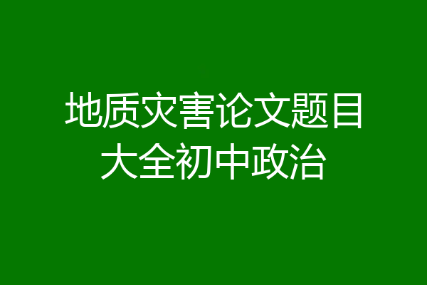 地质灾害论文题目大全初中政治