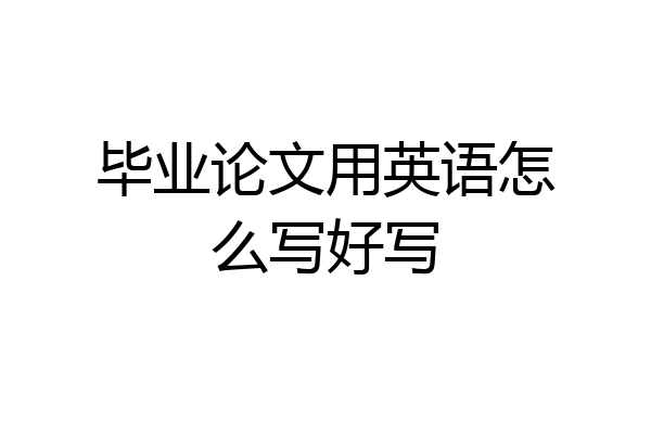 毕业论文用英语怎么写好写