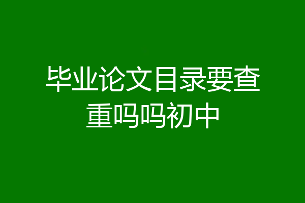 毕业论文目录要查重吗吗初中