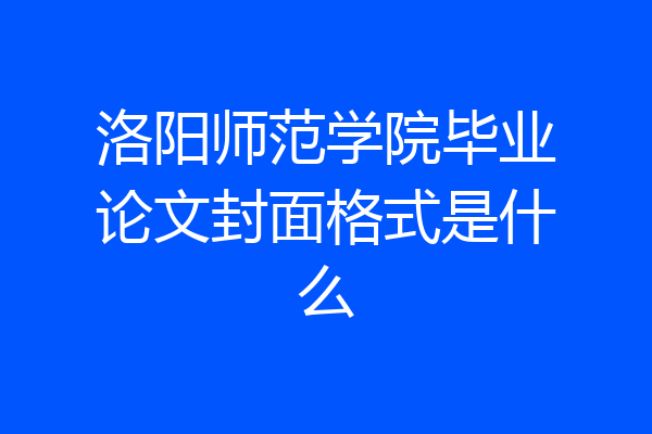 洛阳师范学院毕业论文封面格式是什么