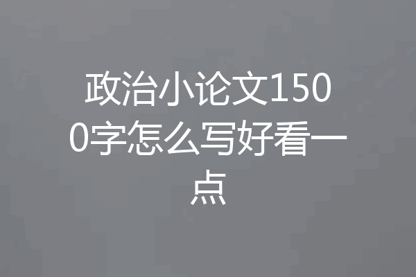 政治小论文1500字怎么写好看一点