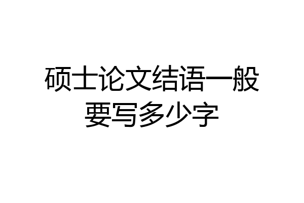 硕士论文结语一般要写多少字