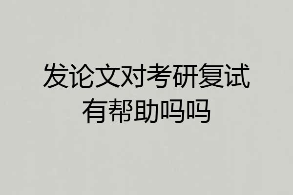 发论文对考研复试有帮助吗吗