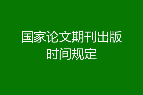 国家论文期刊出版时间规定