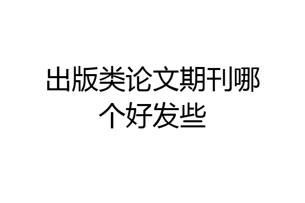出版类论文期刊哪个好发些
