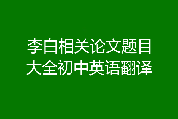李白相关论文题目大全初中英语翻译