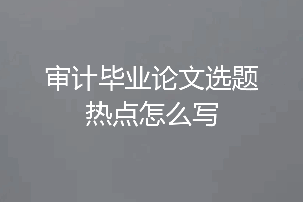 审计毕业论文选题热点怎么写