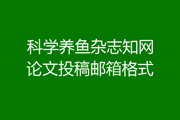 科学养鱼杂志知网论文投稿邮箱格式