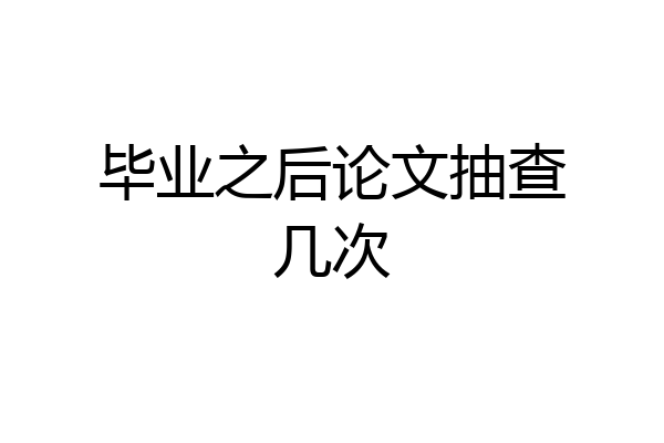 毕业之后论文抽查几次