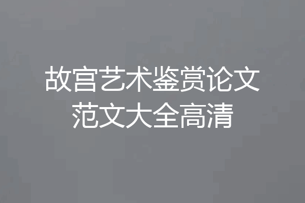 故宫艺术鉴赏论文范文大全高清