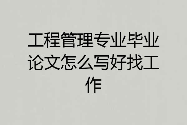 工程管理专业毕业论文怎么写好找工作