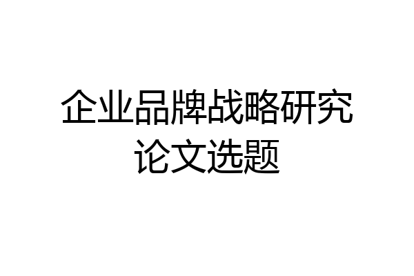 企业品牌战略研究论文选题