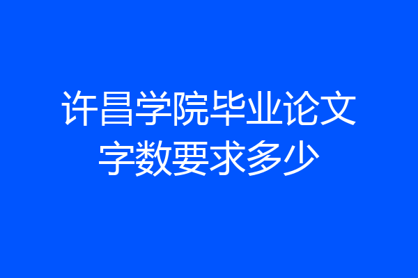 许昌学院毕业论文字数要求多少