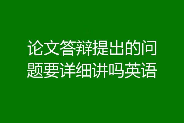 论文答辩提出的问题要详细讲吗英语