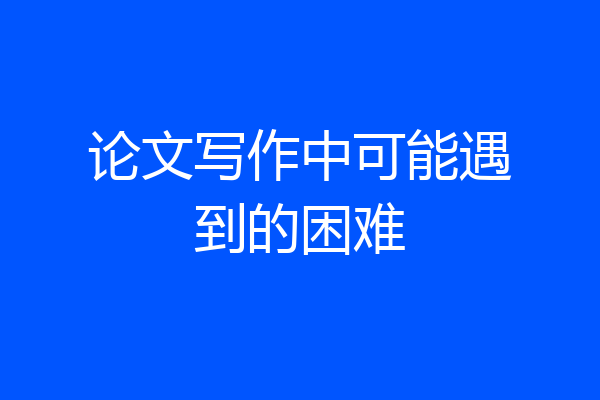论文写作中可能遇到的困难