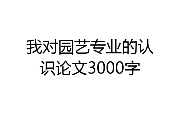 我对园艺专业的认识论文3000字
