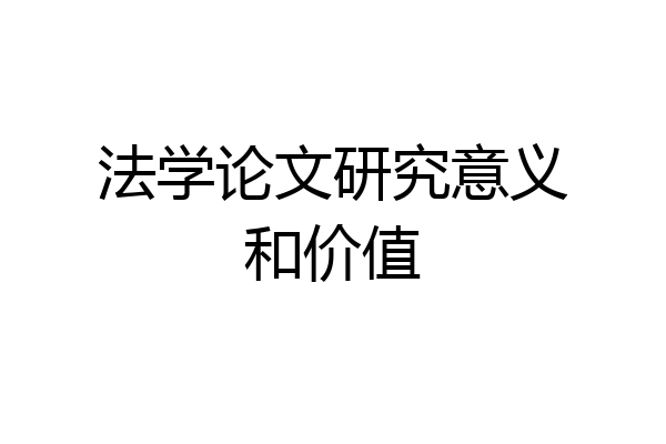 法学论文研究意义和价值