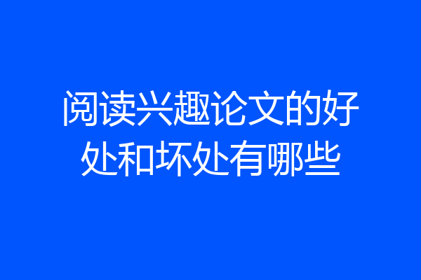 阅读兴趣论文的好处和坏处有哪些