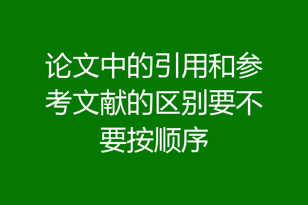 论文中的引用和参考文献的区别要不要按顺序