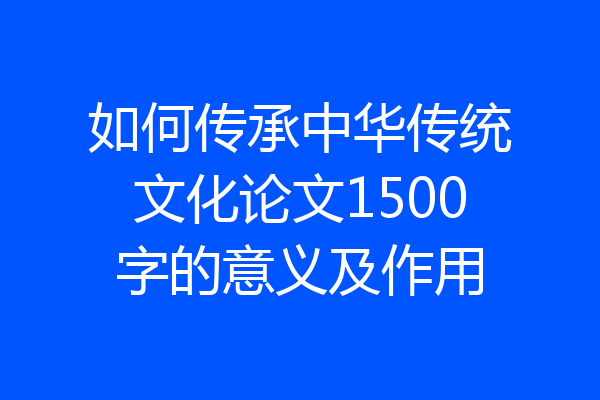 如何传承中华传统文化论文1500字的意义及作用