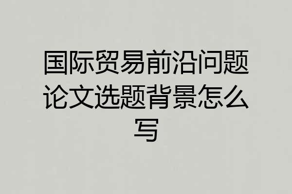 国际贸易前沿问题论文选题背景怎么写