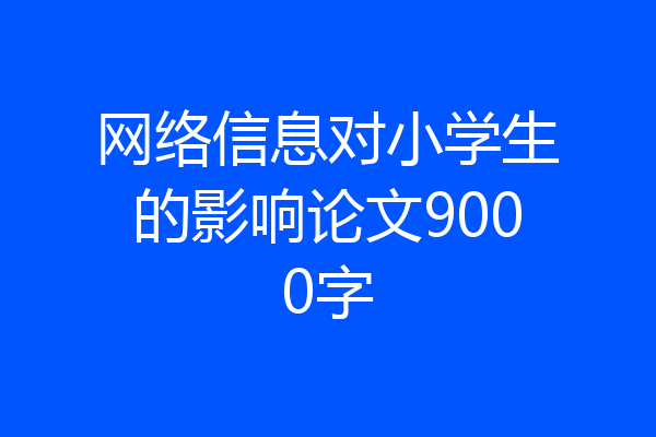 网络信息对小学生的影响论文9000字