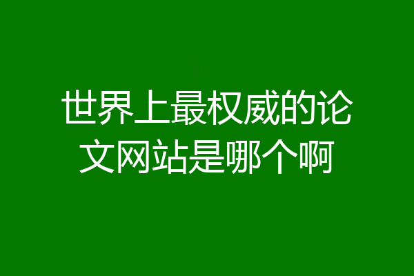 世界上最权威的论文网站是哪个啊