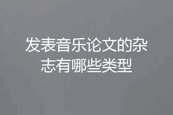 发表音乐论文的杂志有哪些类型