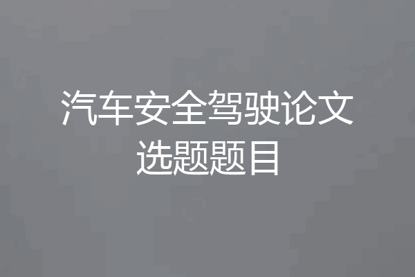 汽车安全驾驶论文选题题目