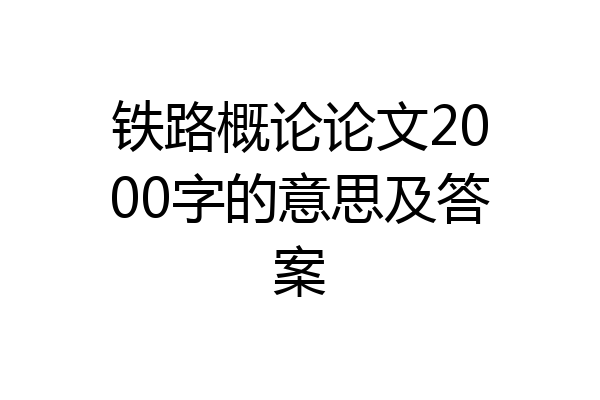铁路概论论文2000字的意思及答案