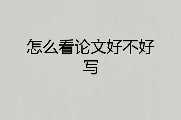 怎么看论文好不好写