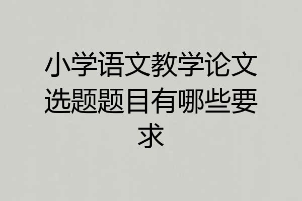 小学语文教学论文选题题目有哪些要求