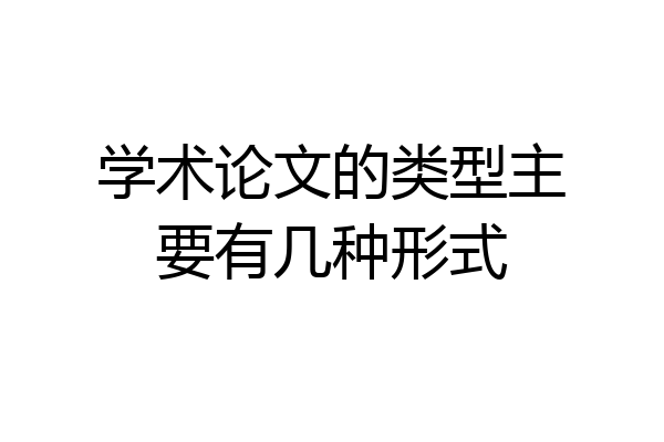学术论文的类型主要有几种形式