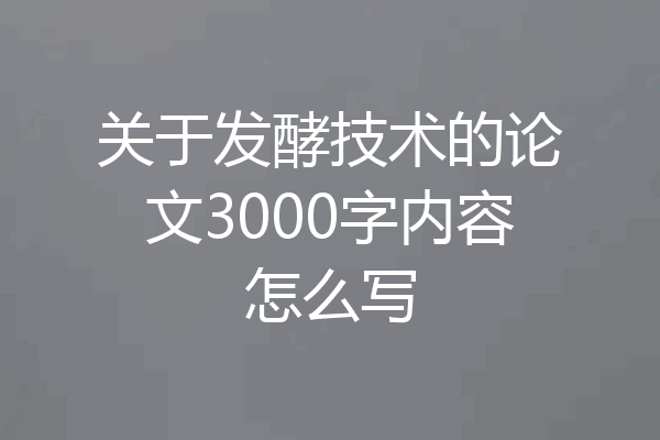 关于发酵技术的论文3000字内容怎么写
