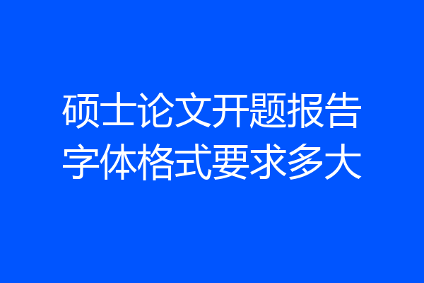 硕士论文开题报告字体格式要求多大
