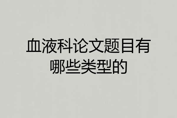 血液科论文题目有哪些类型的