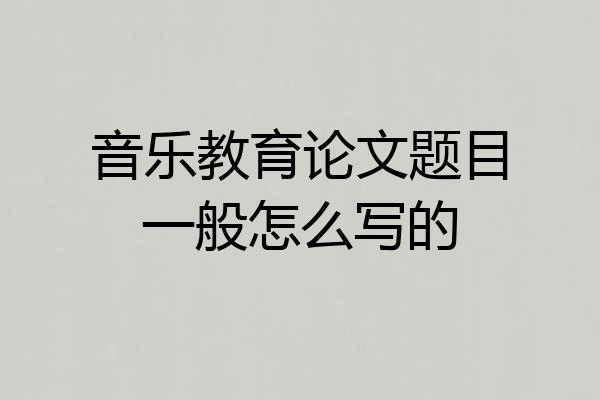 音乐教育论文题目一般怎么写的