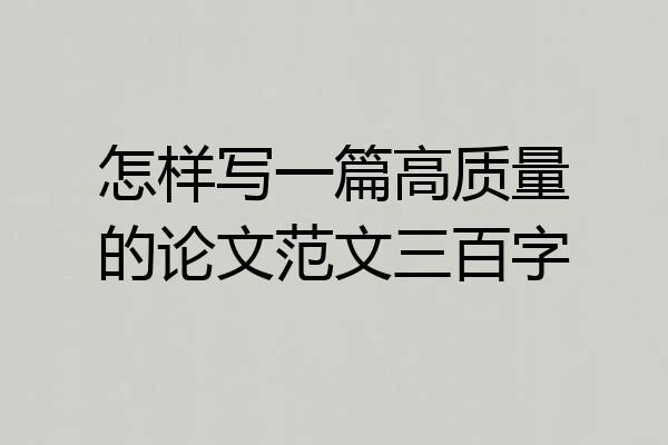 怎样写一篇高质量的论文范文三百字
