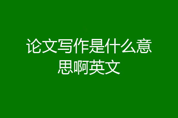 论文写作是什么意思啊英文