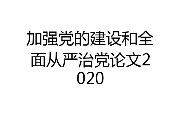 加强党的建设和全面从严治党论文2020