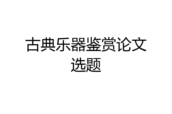 古典乐器鉴赏论文选题