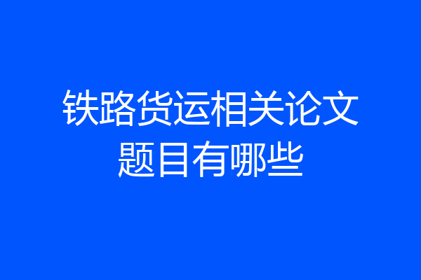 铁路货运相关论文题目有哪些