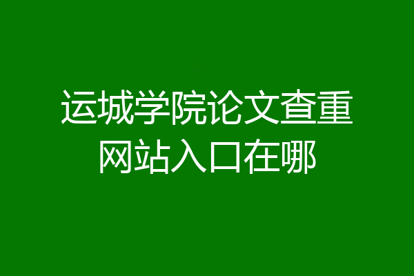 运城学院论文查重网站入口在哪
