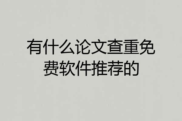 有什么论文查重免费软件推荐的